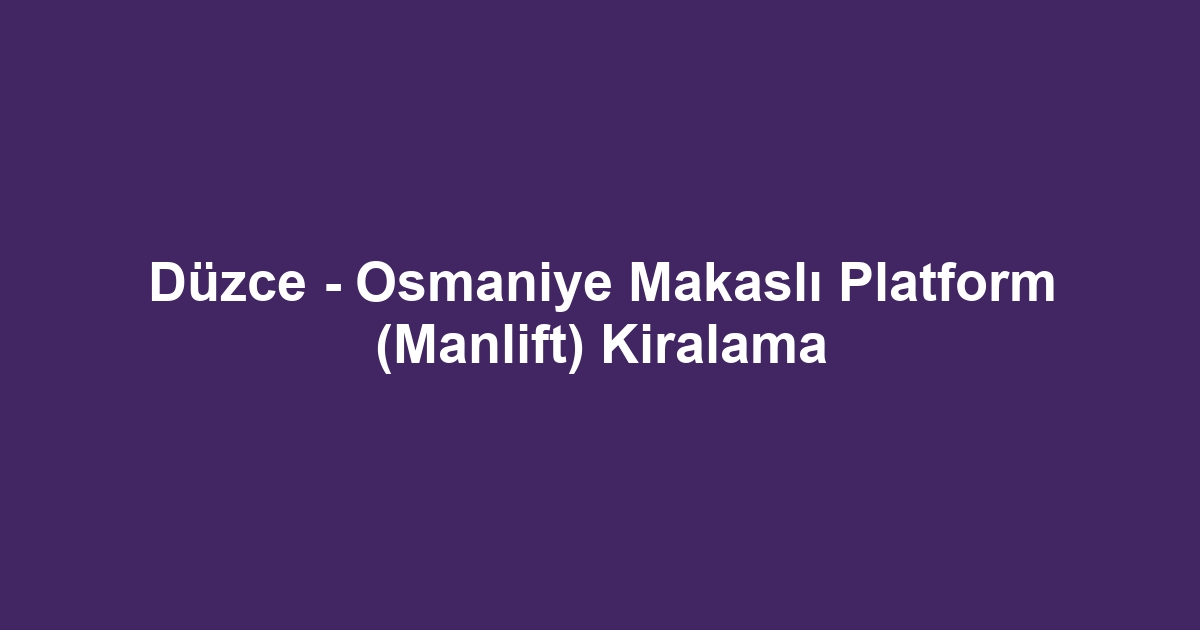 Düzce - Osmaniye Makaslı Platform (Manlift) Kiralama