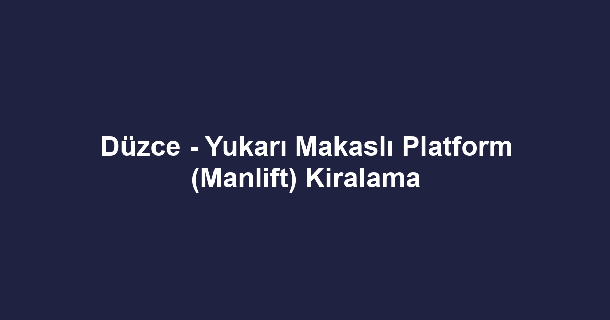 Düzce - Yukarı Makaslı Platform (Manlift) Kiralama