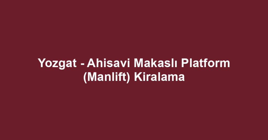 Yozgat - Ahisavi Makaslı Platform (Manlift) Kiralama