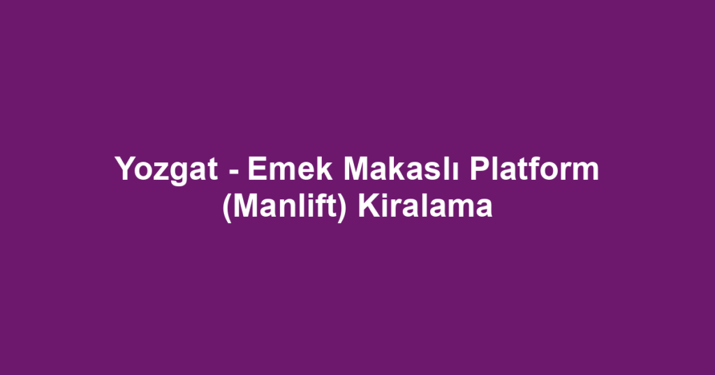 Yozgat - Emek Makaslı Platform (Manlift) Kiralama