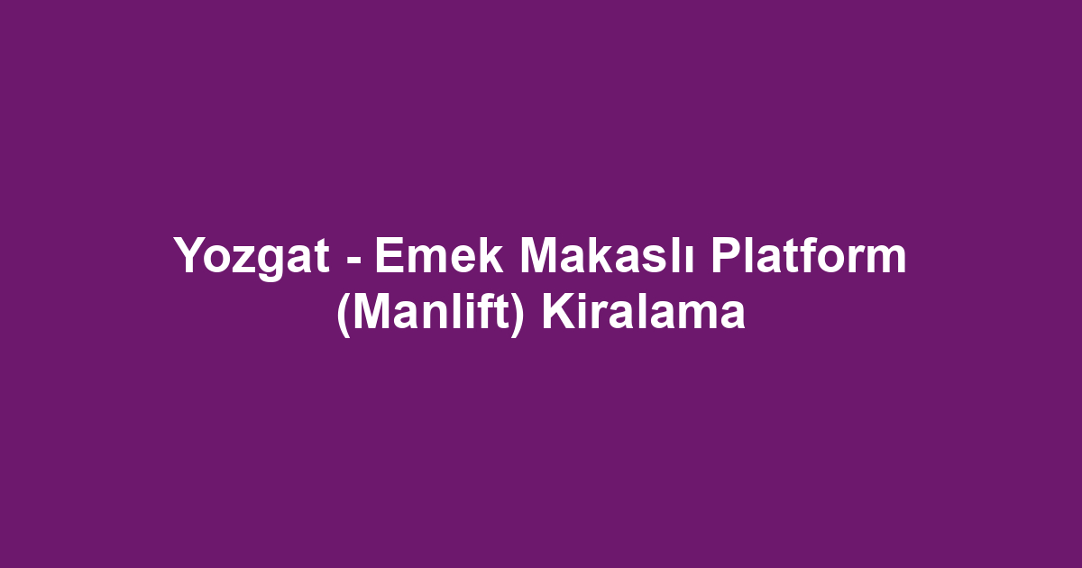 Yozgat - Emek Makaslı Platform (Manlift) Kiralama