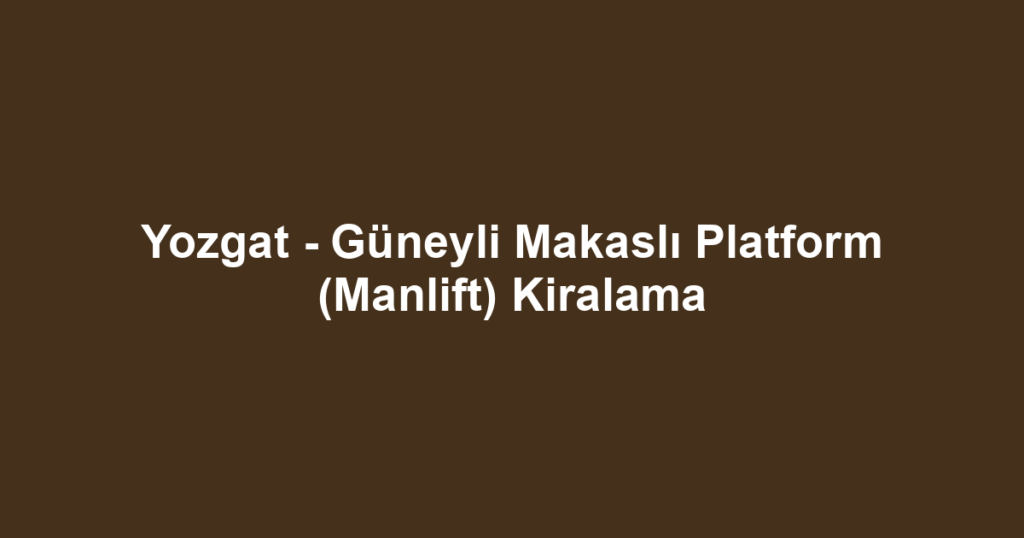 Yozgat - Güneyli Makaslı Platform (Manlift) Kiralama