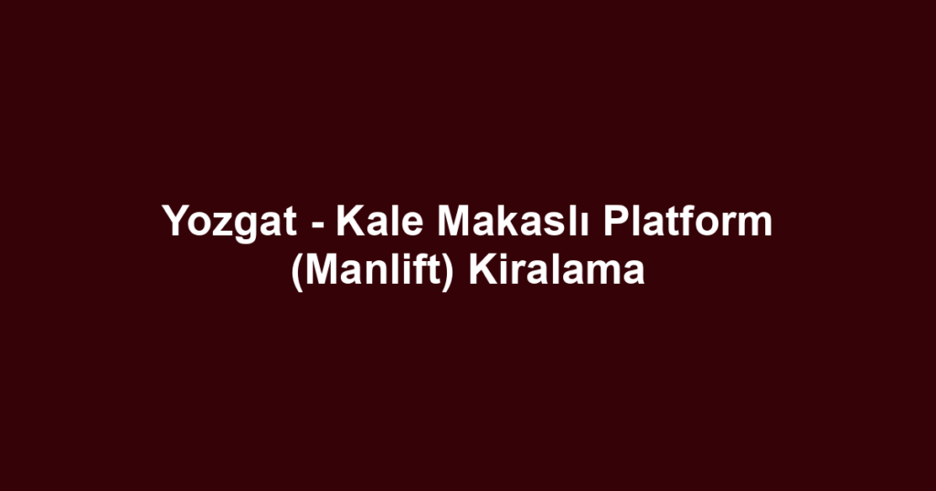 Yozgat - Kale Makaslı Platform (Manlift) Kiralama
