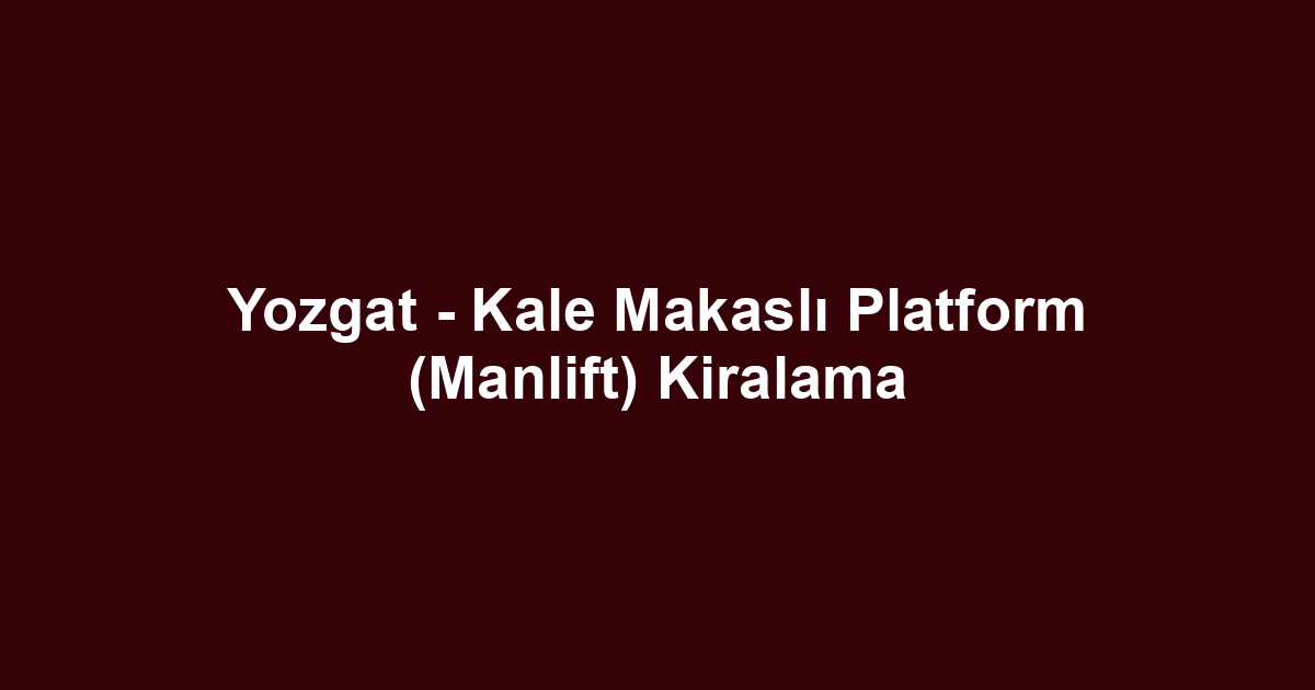 Yozgat - Kale Makaslı Platform (Manlift) Kiralama