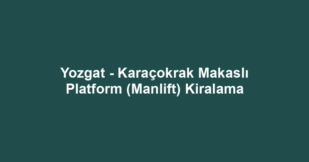 Yozgat - Karaçokrak Makaslı Platform (Manlift) Kiralama