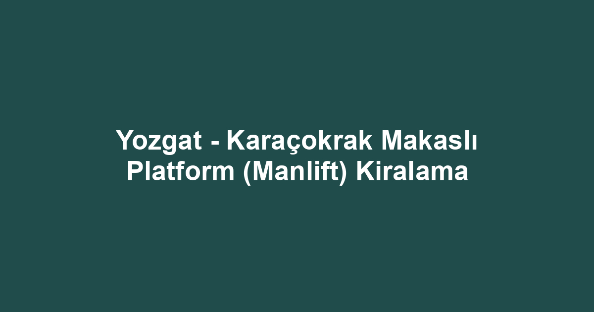 Yozgat - Karaçokrak Makaslı Platform (Manlift) Kiralama