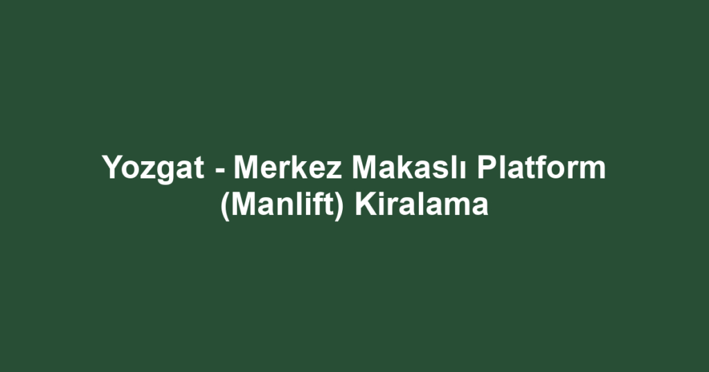 Yozgat - Merkez Makaslı Platform (Manlift) Kiralama