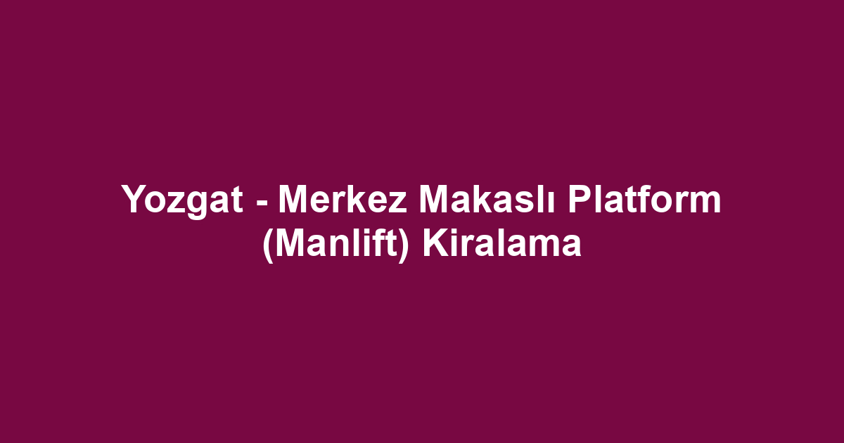 Yozgat - Merkez Makaslı Platform (Manlift) Kiralama