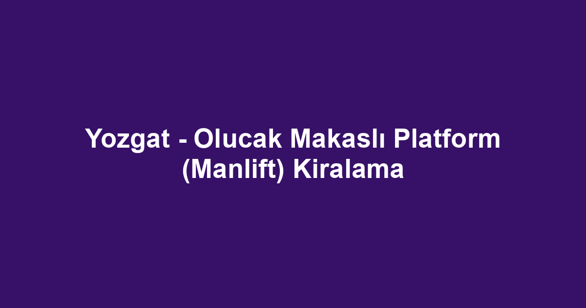 Yozgat - Olucak Makaslı Platform (Manlift) Kiralama