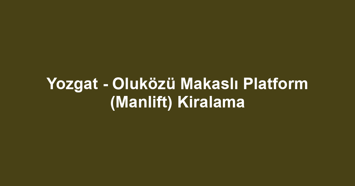 Yozgat - Oluközü Makaslı Platform (Manlift) Kiralama
