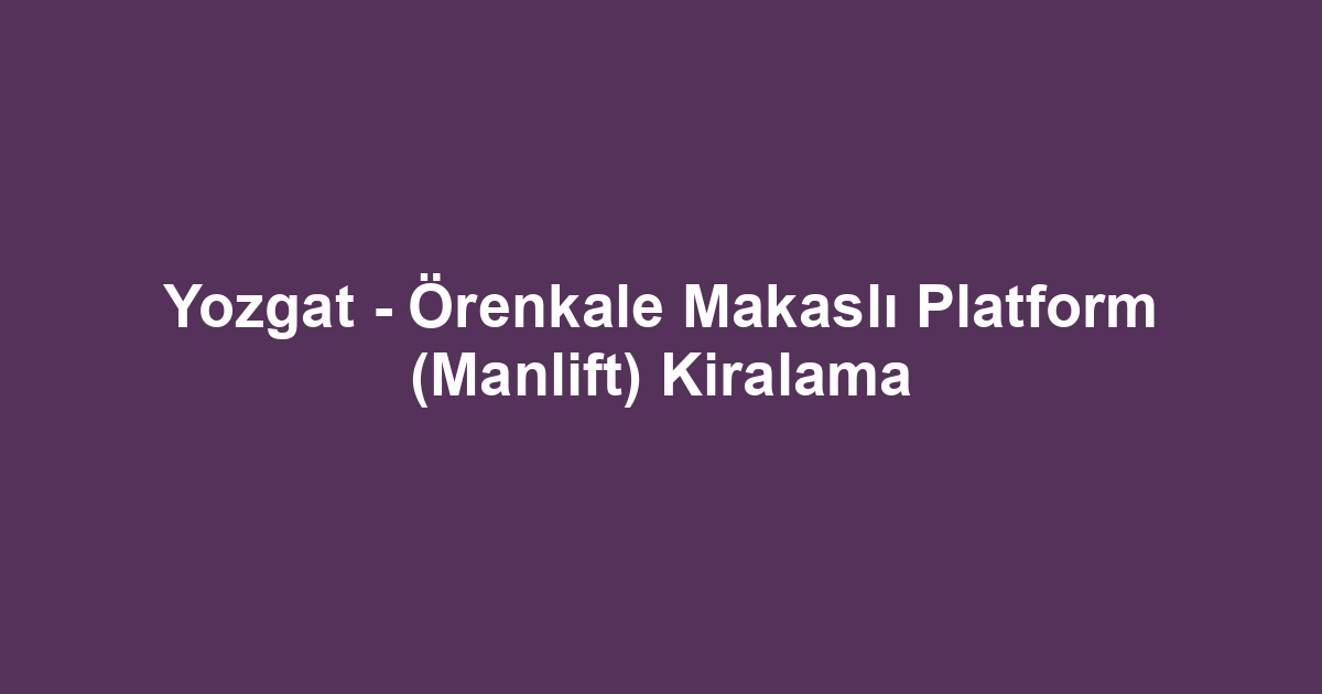Yozgat - Örenkale Makaslı Platform (Manlift) Kiralama