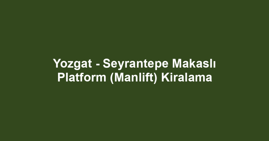 Yozgat - Seyrantepe Makaslı Platform (Manlift) Kiralama