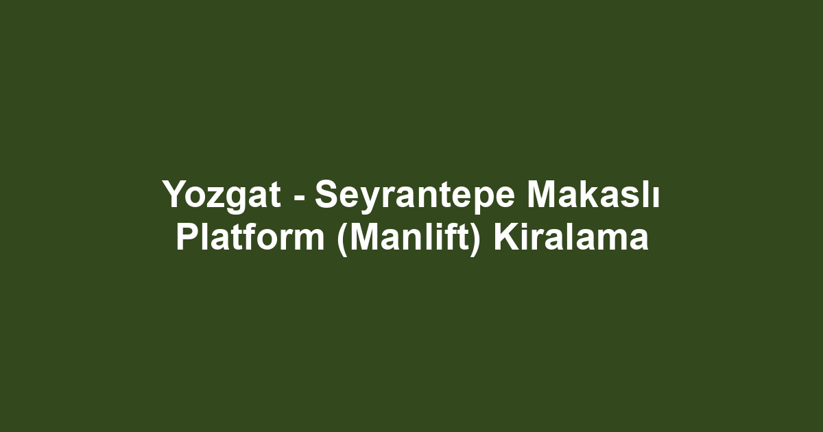 Yozgat - Seyrantepe Makaslı Platform (Manlift) Kiralama