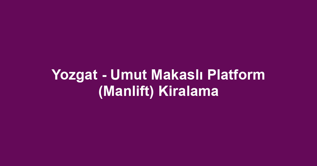 Yozgat - Umut Makaslı Platform (Manlift) Kiralama