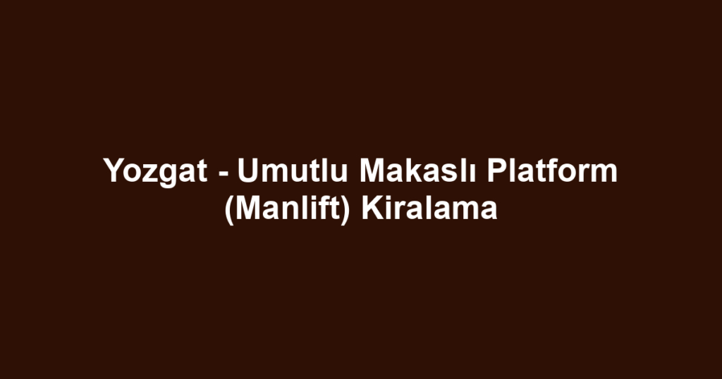 Yozgat - Umutlu Makaslı Platform (Manlift) Kiralama