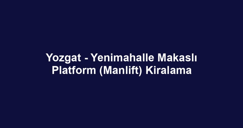 Yozgat - Yenimahalle Makaslı Platform (Manlift) Kiralama