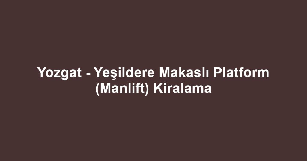 Yozgat - Yeşildere Makaslı Platform (Manlift) Kiralama