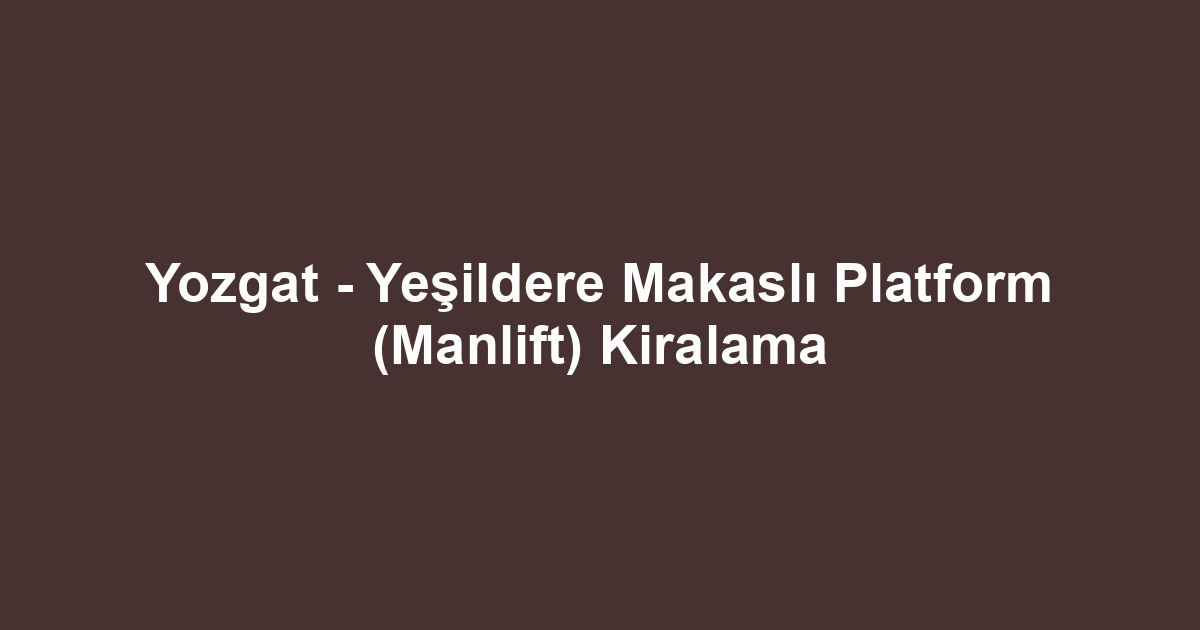 Yozgat - Yeşildere Makaslı Platform (Manlift) Kiralama