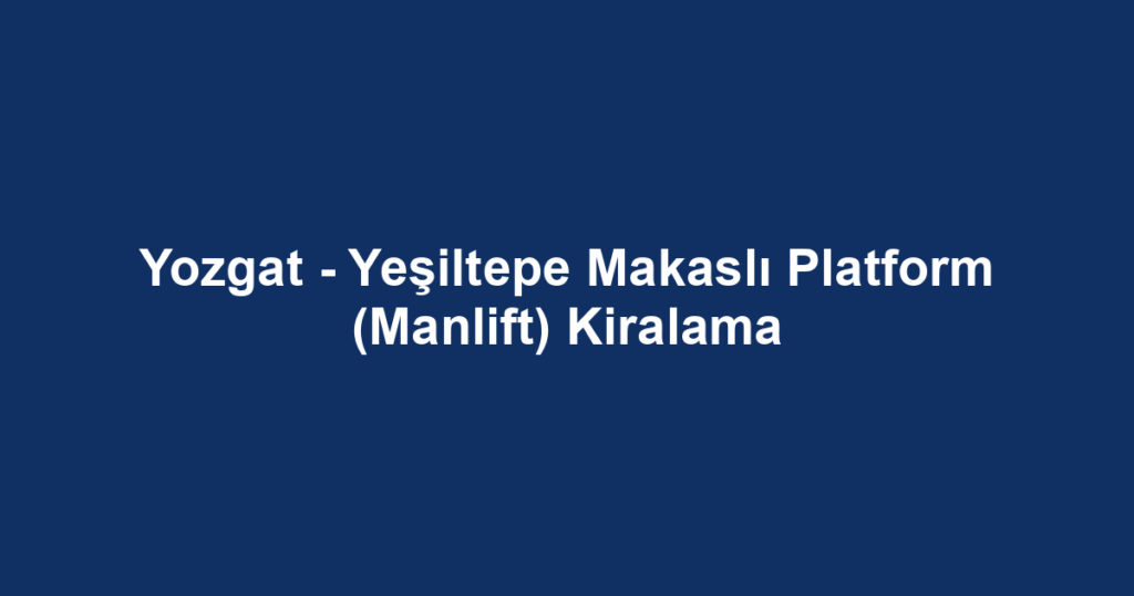 Yozgat - Yeşiltepe Makaslı Platform (Manlift) Kiralama