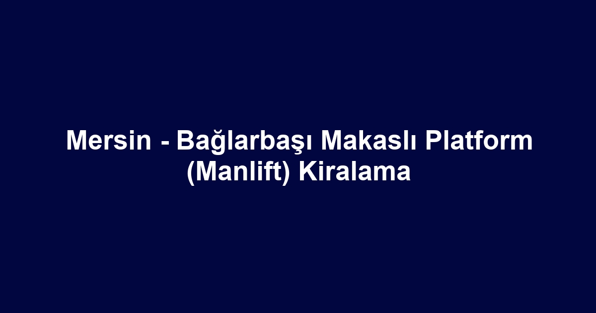 Mersin - Bağlarbaşı Makaslı Platform (Manlift) Kiralama