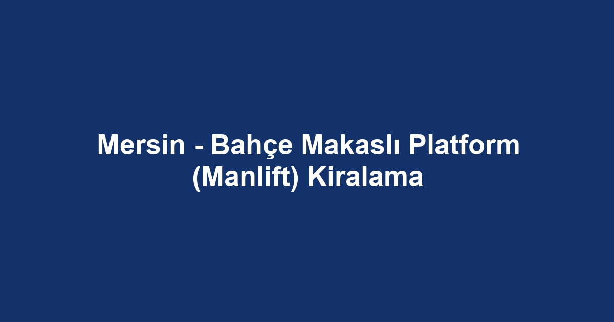 Mersin - Bahçe Makaslı Platform (Manlift) Kiralama