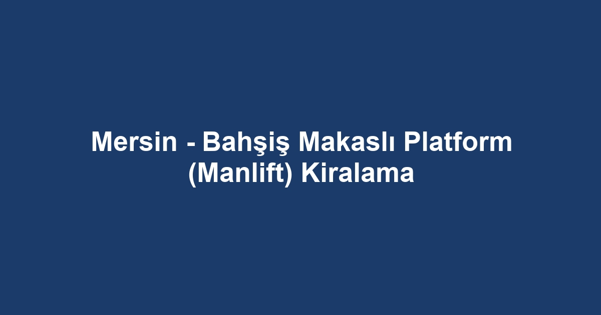 Mersin - Bahşiş Makaslı Platform (Manlift) Kiralama
