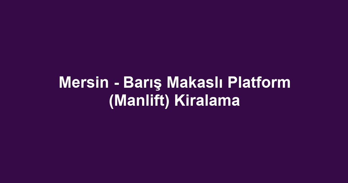 Mersin - Barış Makaslı Platform (Manlift) Kiralama