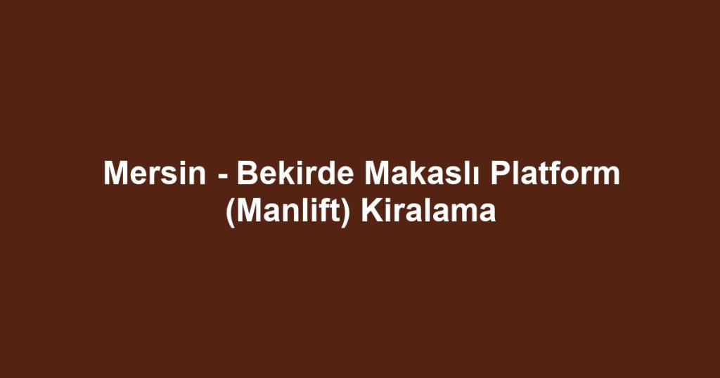 Mersin - Bekirde Makaslı Platform (Manlift) Kiralama