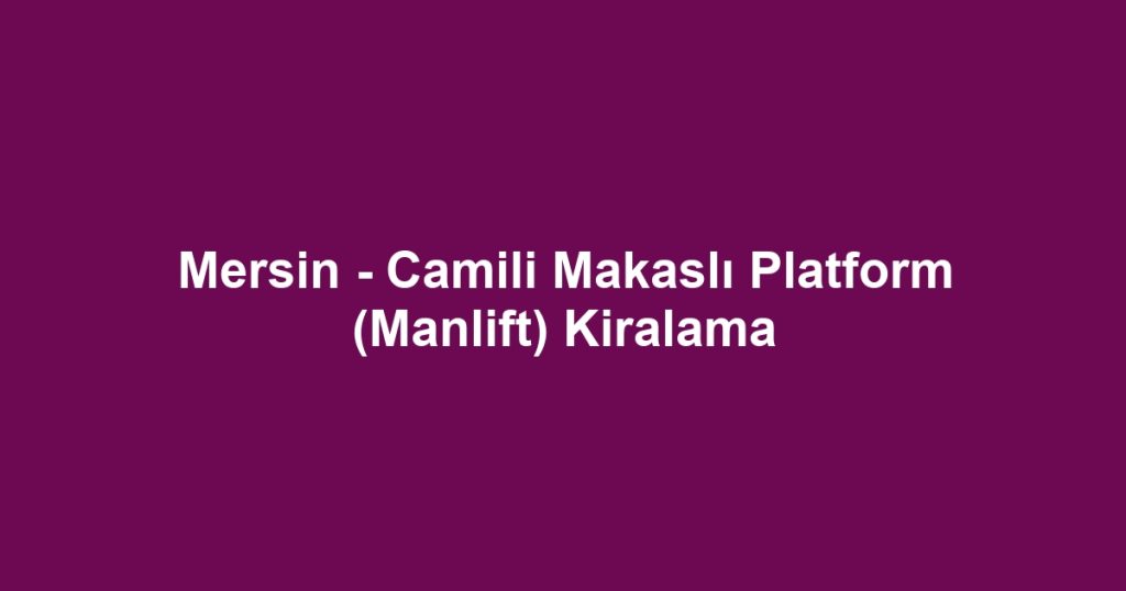 Mersin - Camili Makaslı Platform (Manlift) Kiralama