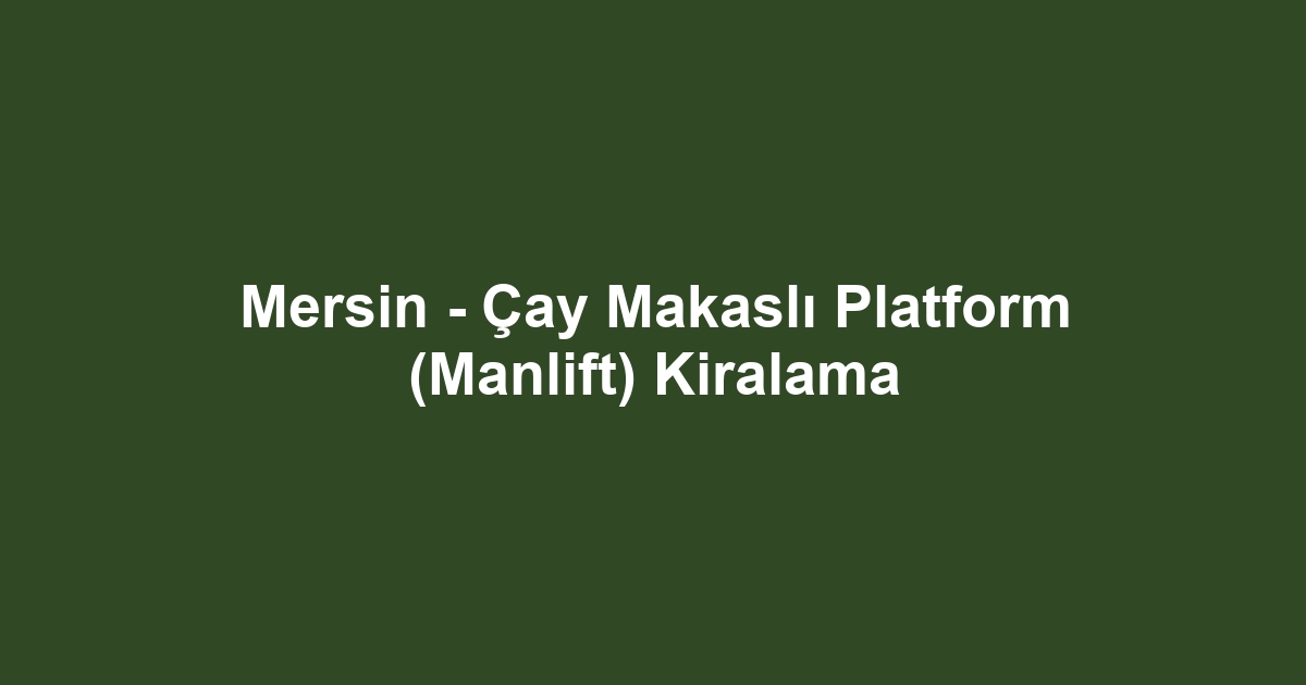 Mersin - Çay Makaslı Platform (Manlift) Kiralama