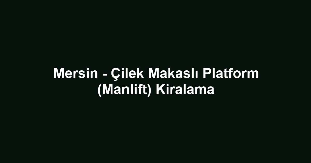 Mersin - Çilek Makaslı Platform (Manlift) Kiralama