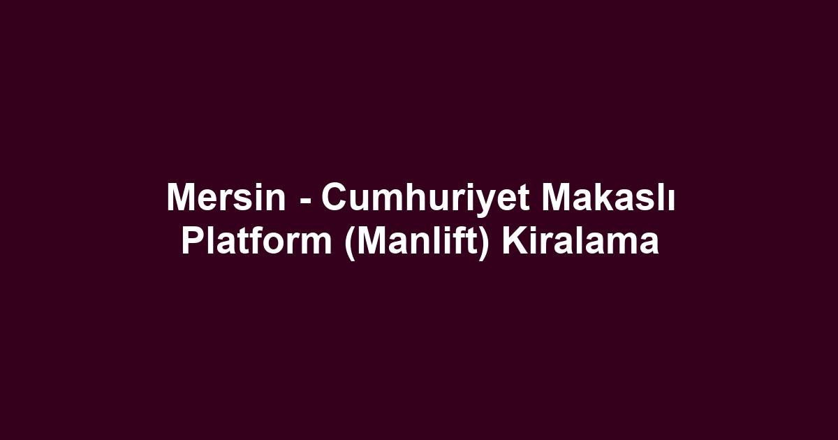 Mersin - Cumhuriyet Makaslı Platform (Manlift) Kiralama