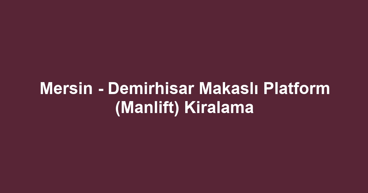 Mersin - Demirhisar Makaslı Platform (Manlift) Kiralama