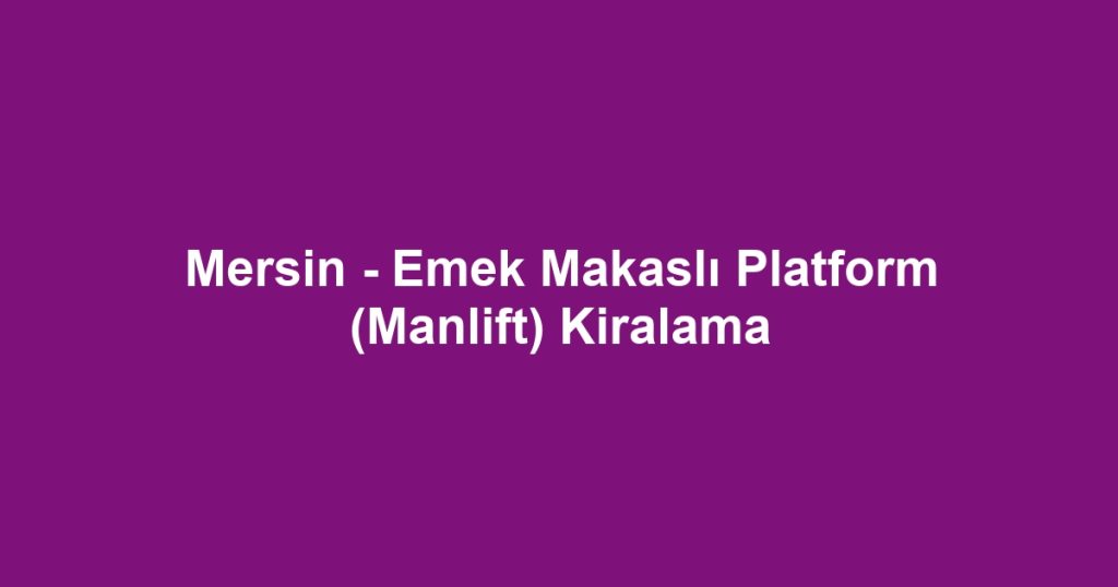Mersin - Emek Makaslı Platform (Manlift) Kiralama