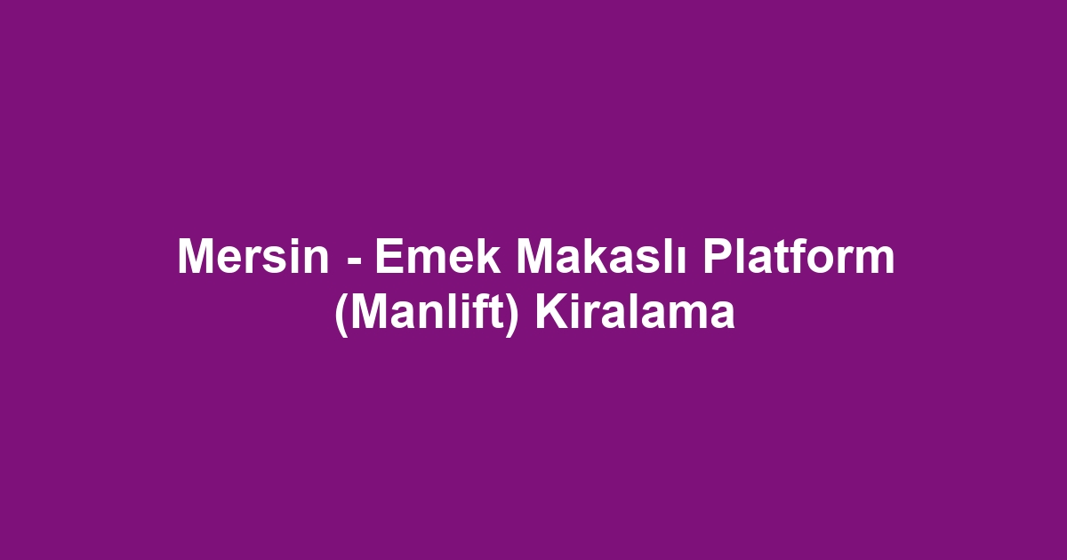 Mersin - Emek Makaslı Platform (Manlift) Kiralama