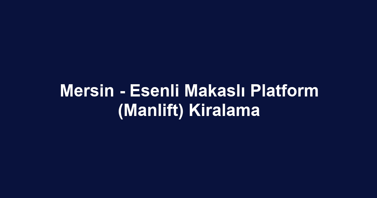 Mersin - Esenli Makaslı Platform (Manlift) Kiralama