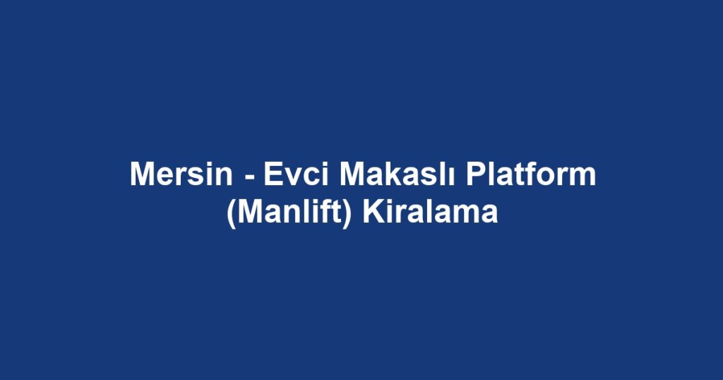 Mersin - Evci Makaslı Platform (Manlift) Kiralama