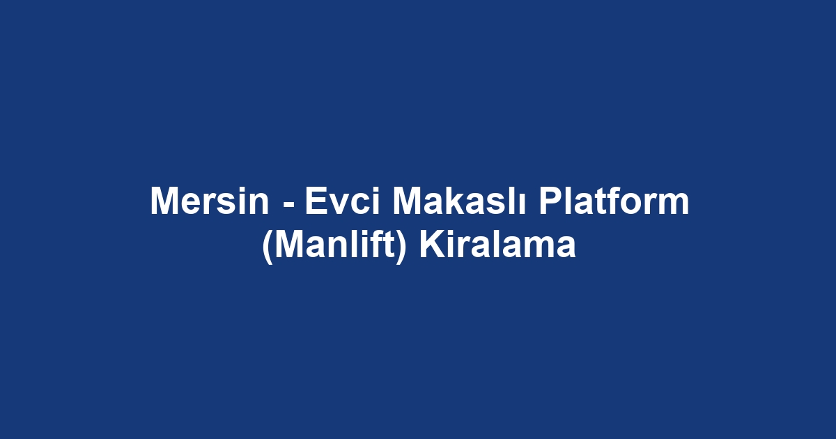 Mersin - Evci Makaslı Platform (Manlift) Kiralama