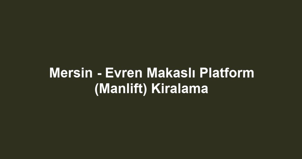 Mersin - Evren Makaslı Platform (Manlift) Kiralama