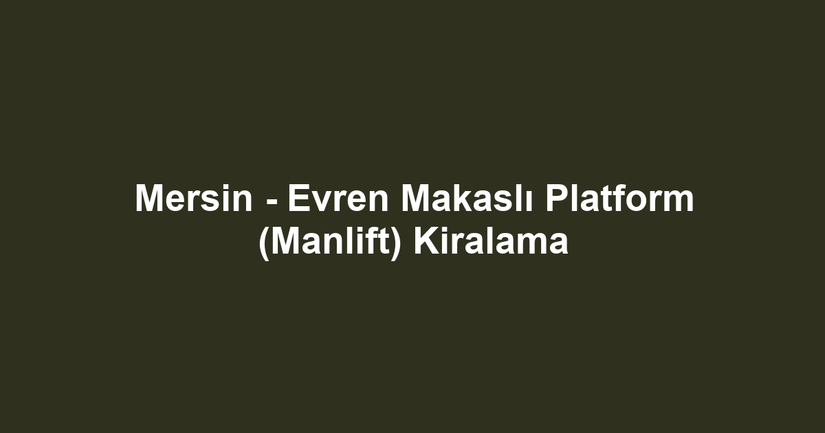Mersin - Evren Makaslı Platform (Manlift) Kiralama