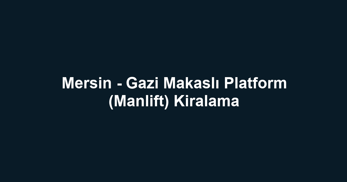 Mersin - Gazi Makaslı Platform (Manlift) Kiralama