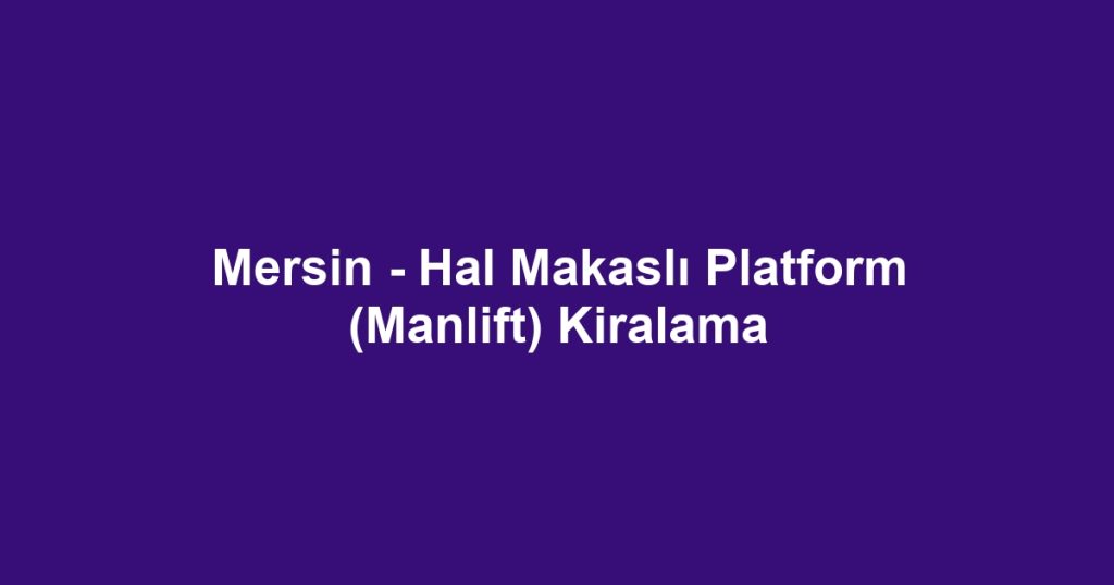 Mersin - Hal Makaslı Platform (Manlift) Kiralama