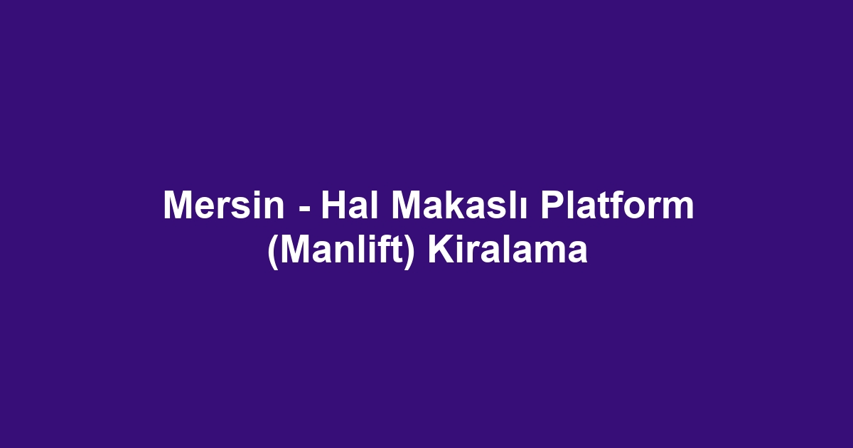 Mersin - Hal Makaslı Platform (Manlift) Kiralama