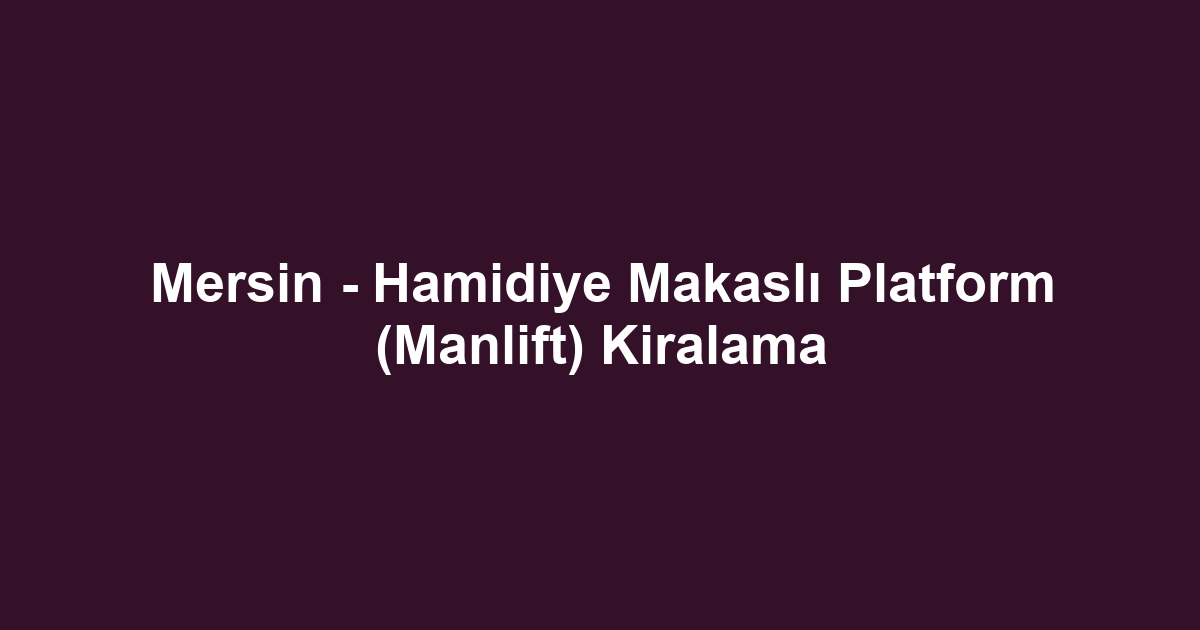 Mersin - Hamidiye Makaslı Platform (Manlift) Kiralama