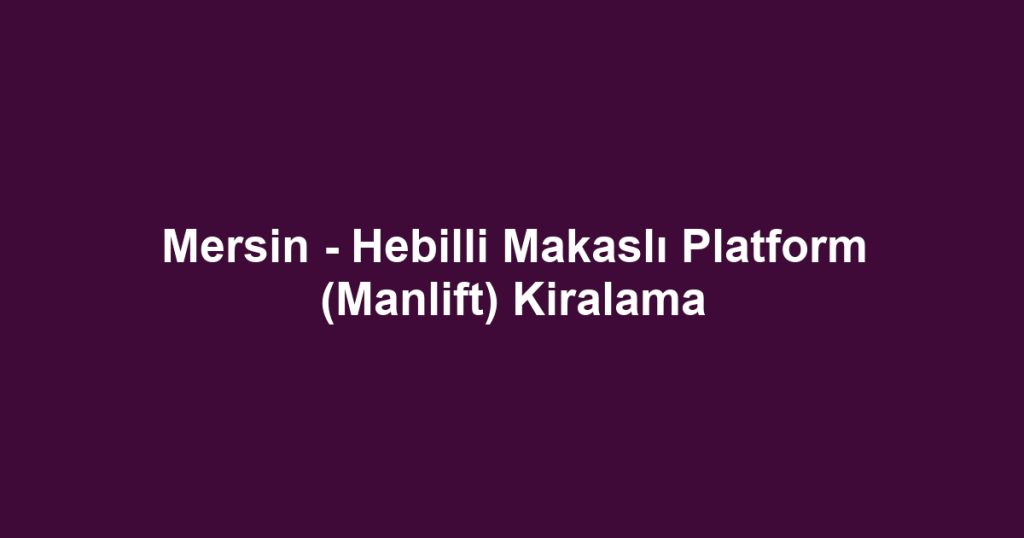 Mersin - Hebilli Makaslı Platform (Manlift) Kiralama
