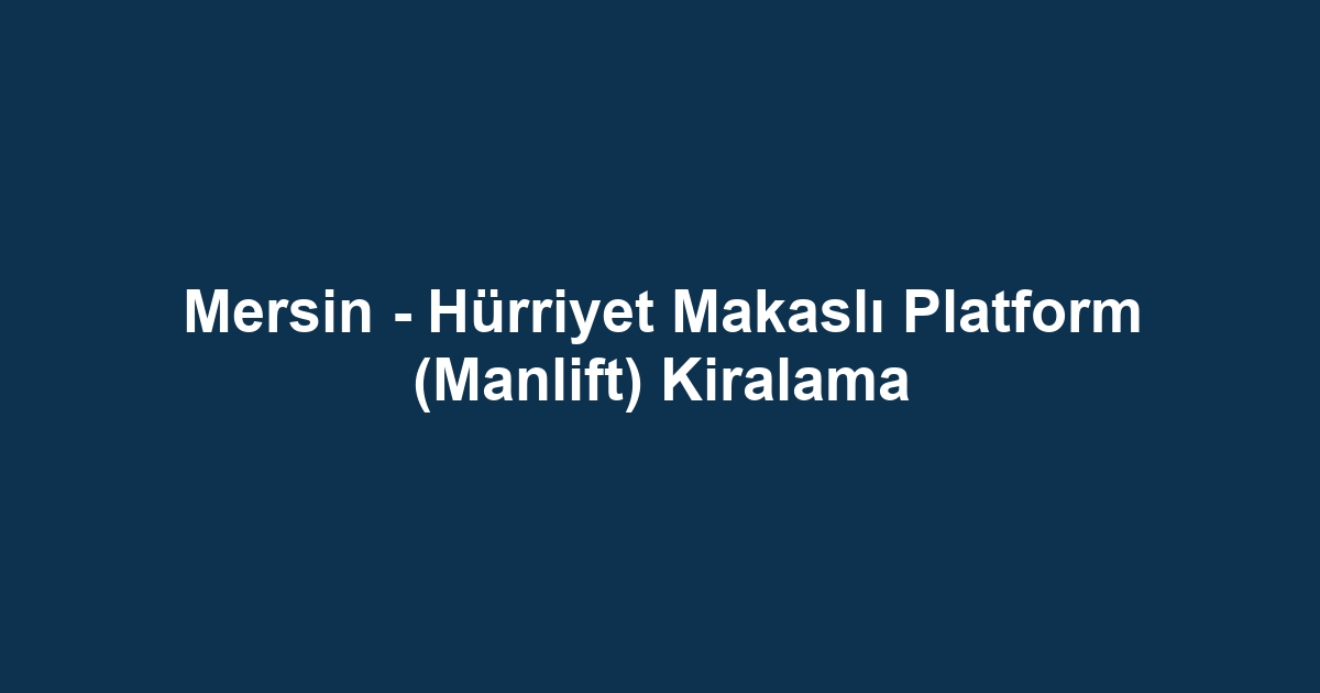 Mersin - Hürriyet Makaslı Platform (Manlift) Kiralama