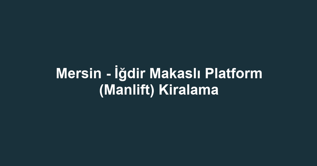 Mersin - İğdir Makaslı Platform (Manlift) Kiralama