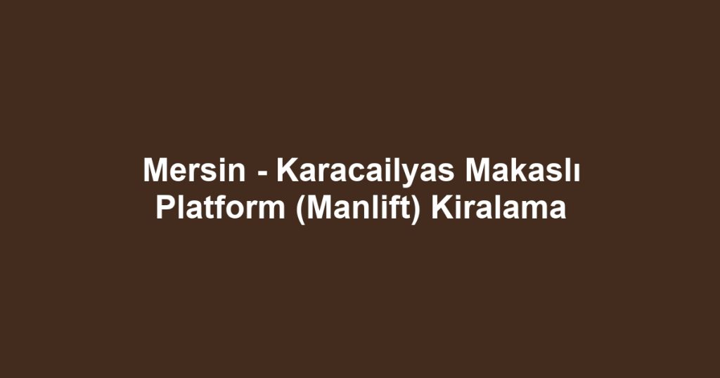 Mersin - Karacailyas Makaslı Platform (Manlift) Kiralama