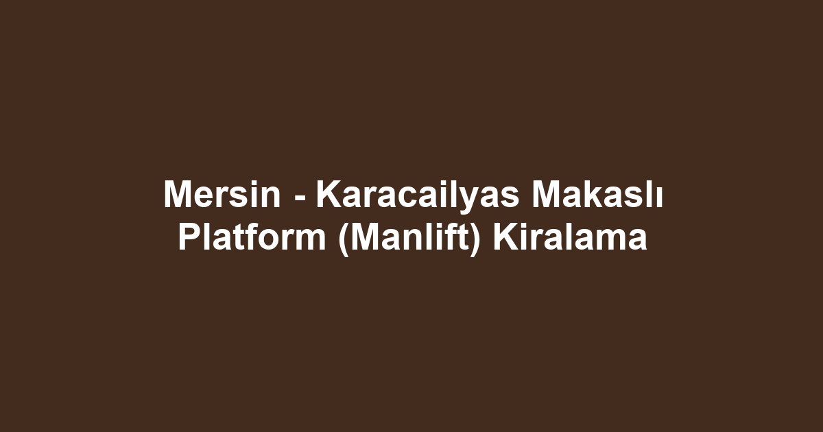 Mersin - Karacailyas Makaslı Platform (Manlift) Kiralama