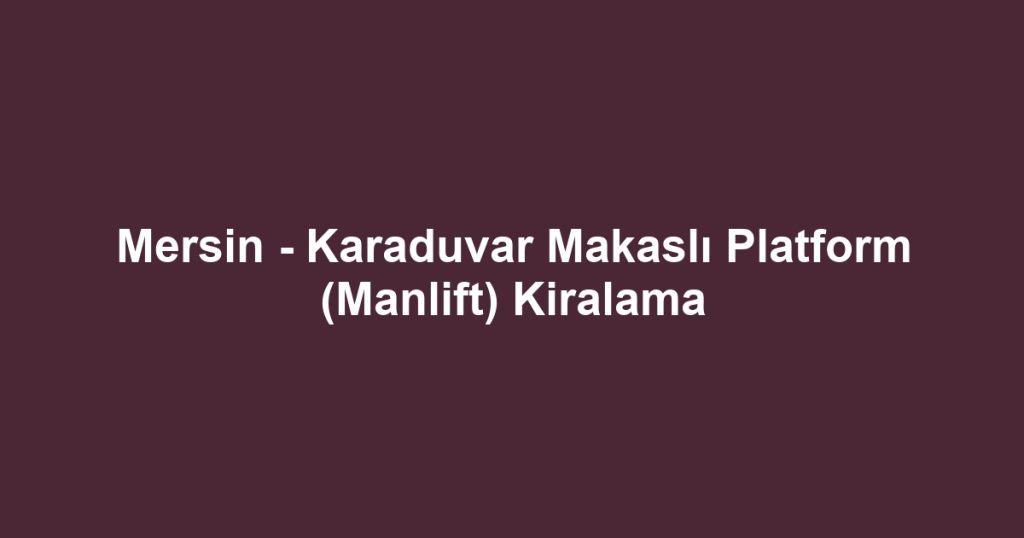 Mersin - Karaduvar Makaslı Platform (Manlift) Kiralama